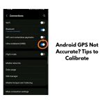 Android GPS Not Accurate? Tips to Calibrate